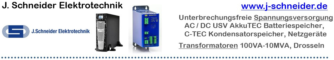 zu den J. Schneider Produkten J. Schneider: Unterbrechungsfreie Spannungsversorgung: AC / DC USV AkkuTEC mit Batteriespeicher, C-TEC mit Kondensatorspeicher, Netzgeräte, Transformatoren 100VA-10MVA, Drosseln