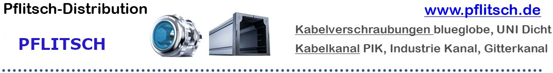 zu den PFLITSCH Produkten Pflitsch: Kabelverschraubungen blueglobe, UNI Dicht, Kabeldurchführung CABseal, Kabelkanäle PIK, Industrie Kanal, Gitterkanal